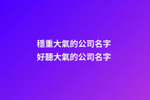 穩重大氣的公司名字 好聽大氣的公司名字-第1張-公司起名-玄機派